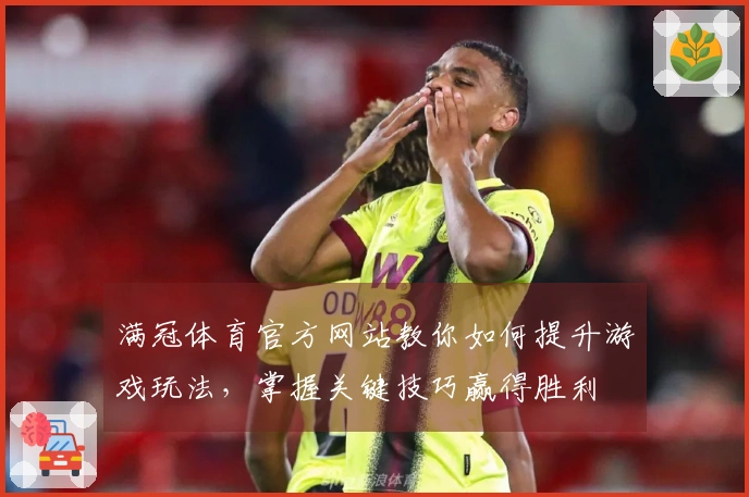 满冠体育官方网站教你如何提升游戏玩法，掌握关键技巧赢得胜利