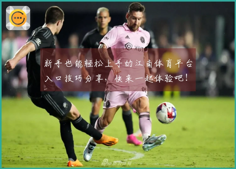 新手也能轻松上手的江南体育平台入口技巧分享，快来一起体验吧！