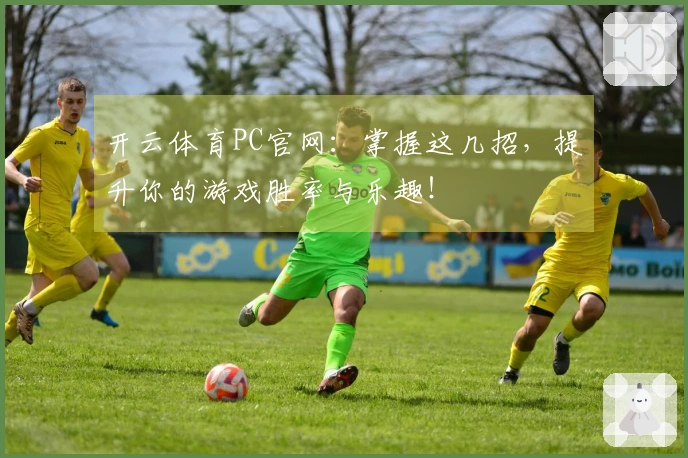 开云体育PC官网：掌握这几招，提升你的游戏胜率与乐趣！
