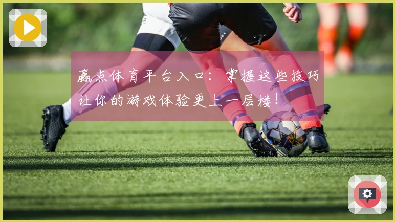 赢点体育平台入口：掌握这些技巧让你的游戏体验更上一层楼！