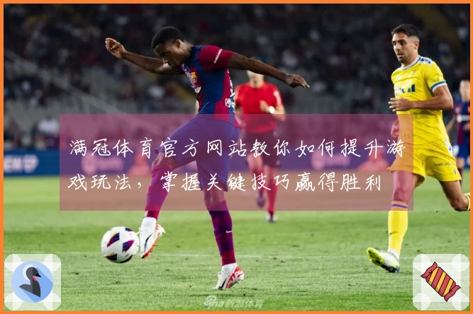 满冠体育官方网站教你如何提升游戏玩法，掌握关键技巧赢得胜利