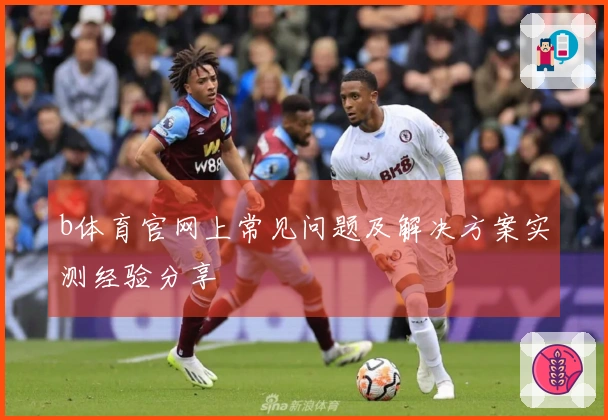b体育官网上常见问题及解决方案实测经验分享