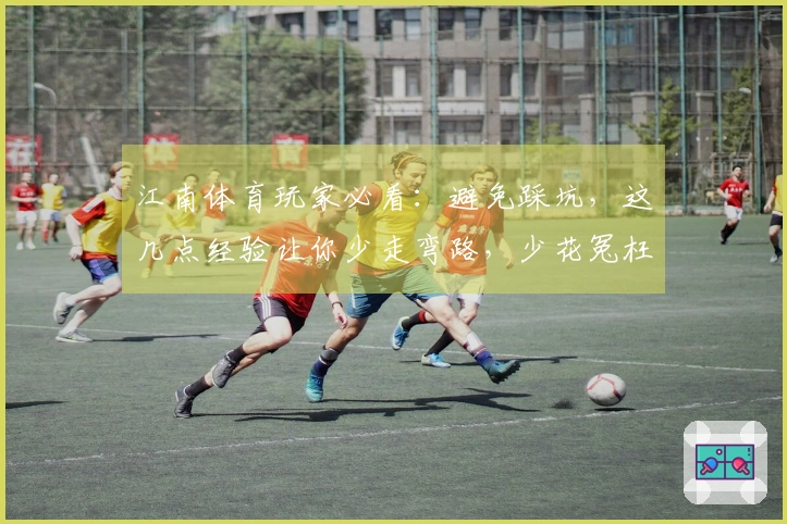 江南体育玩家必看：避免踩坑，这几点经验让你少走弯路，少花冤枉钱！