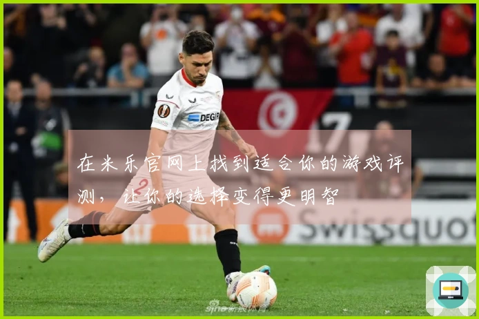 在米乐官网上找到适合你的游戏评测，让你的选择变得更明智