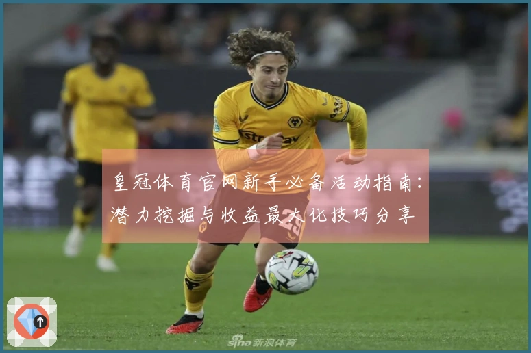 皇冠体育官网新手必备活动指南：潜力挖掘与收益最大化技巧分享