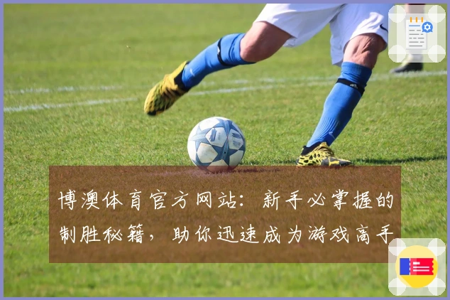 博澳体育官方网站：新手必掌握的制胜秘籍，助你迅速成为游戏高手