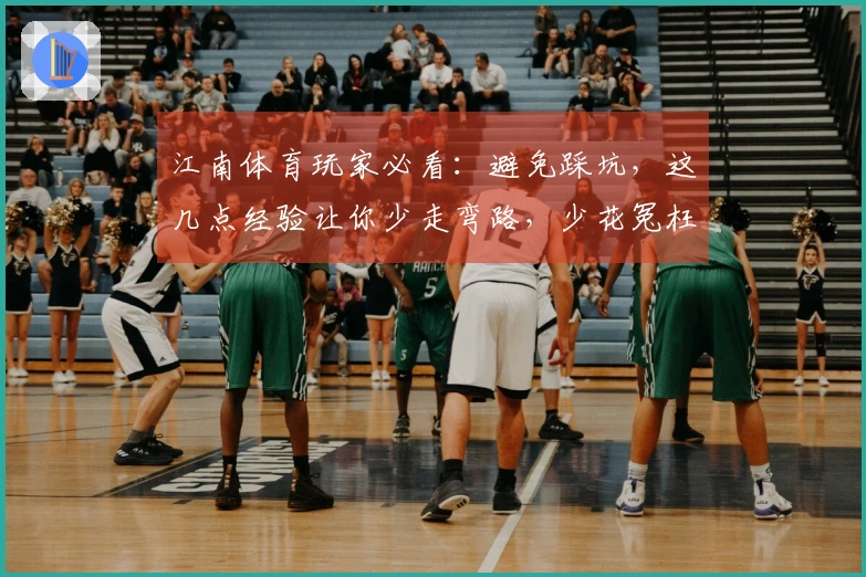 江南体育玩家必看：避免踩坑，这几点经验让你少走弯路，少花冤枉钱！