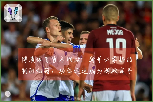 博澳体育官方网站：新手必掌握的制胜秘籍，助你迅速成为游戏高手