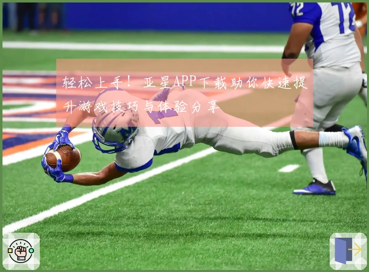 轻松上手！亚星APP下载助你快速提升游戏技巧与体验分享